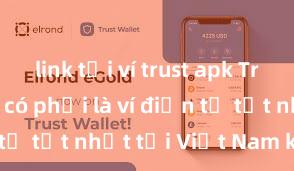 link tải ví trust apk Trust Wallet có phải là ví điện tử tốt nhất tại Việt Nam không?